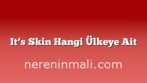 It’s Skin Hangi Ülkeye Ait