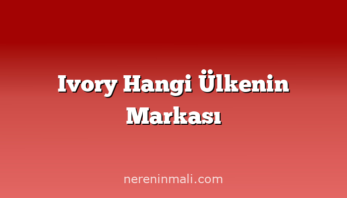 Ivory Hangi Ülkenin Markası