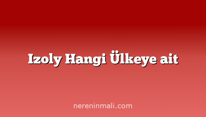 Izoly Hangi Ülkeye ait