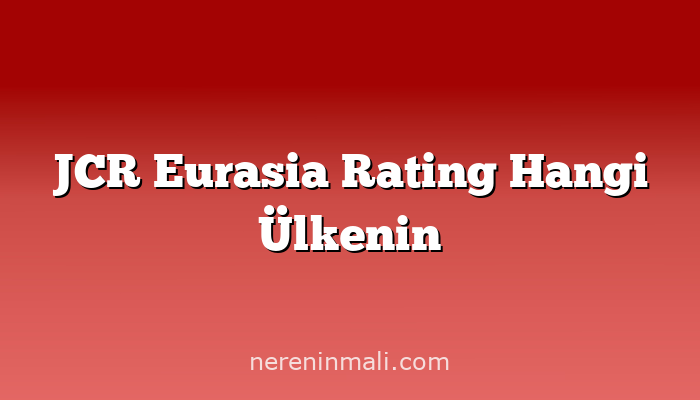 JCR Eurasia Rating Hangi Ülkenin