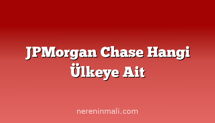 JPMorgan Chase Hangi Ülkeye Ait