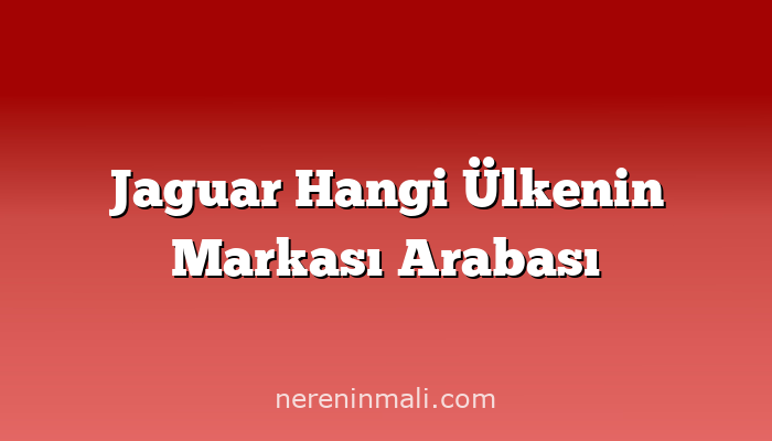 Jaguar Hangi Ülkenin Markası Arabası