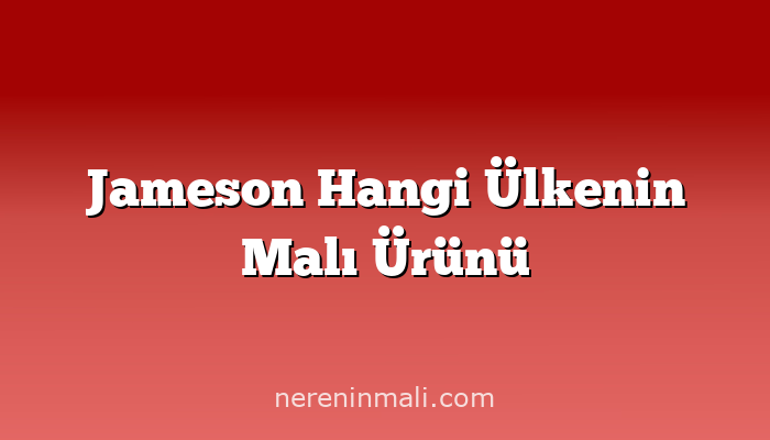 Jameson Hangi Ülkenin Malı Ürünü