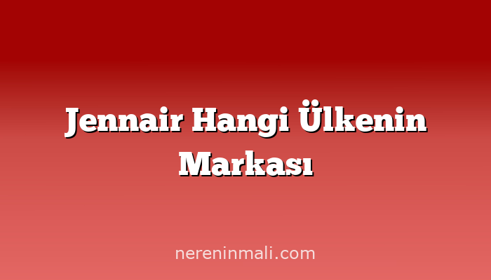 Jennair Hangi Ülkenin Markası