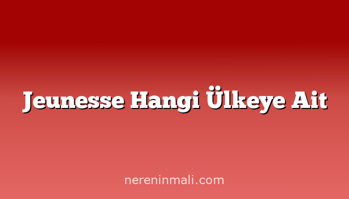 Jeunesse Hangi Ülkeye Ait