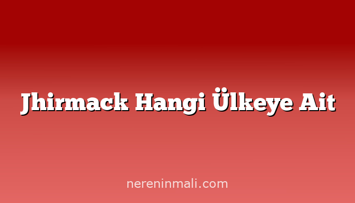 Jhirmack Hangi Ülkeye Ait