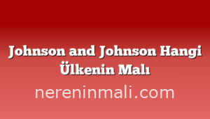 Johnson and Johnson Hangi Ülkenin Malı