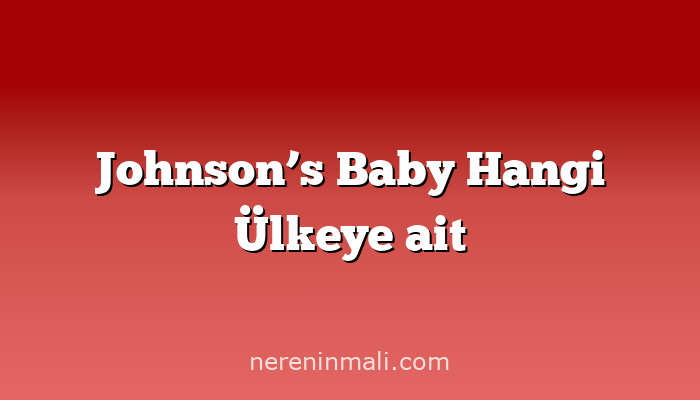 Johnson’s Baby Hangi Ülkeye ait