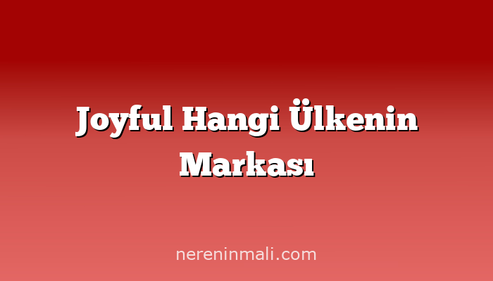 Joyful Hangi Ülkenin Markası