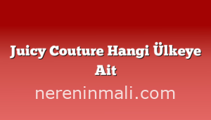 Juicy Couture Hangi Ülkeye Ait