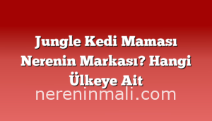 Jungle Kedi Maması Nerenin Markası? Hangi Ülkeye Ait