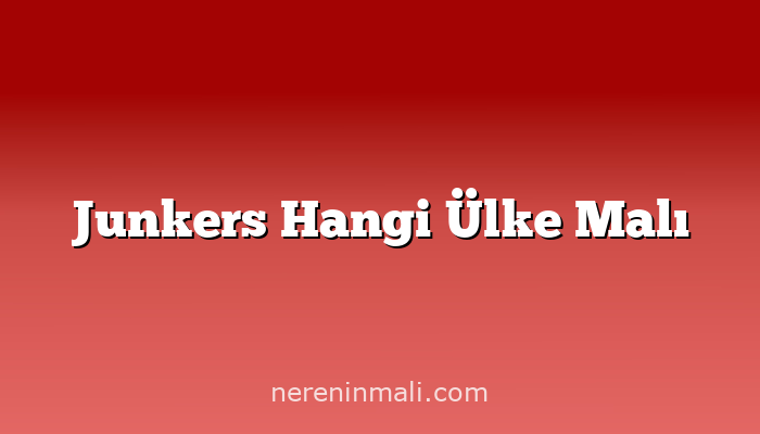 Junkers Hangi Ülke Malı