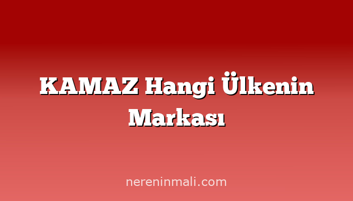 KAMAZ Hangi Ülkenin Markası