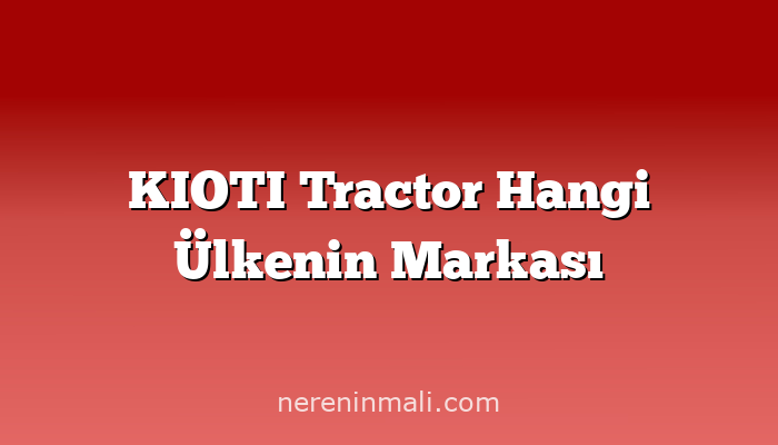 KIOTI Tractor Hangi Ülkenin Markası