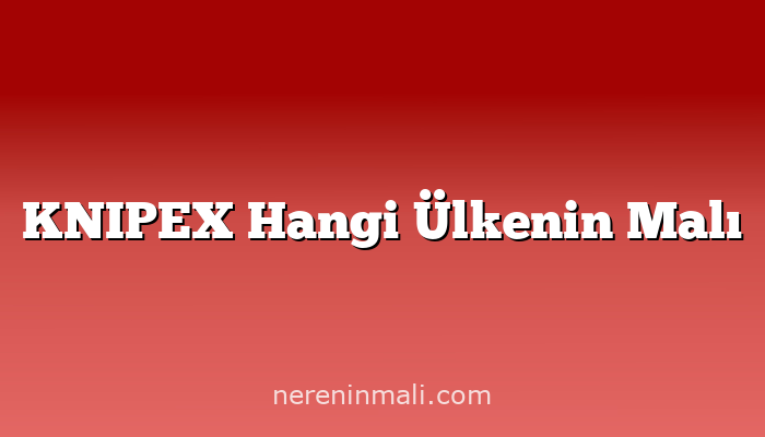 KNIPEX Hangi Ülkenin Malı