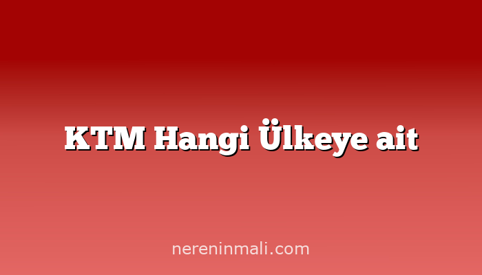 KTM Hangi Ülkeye ait