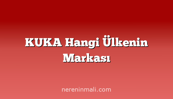 KUKA Hangi Ülkenin Markası