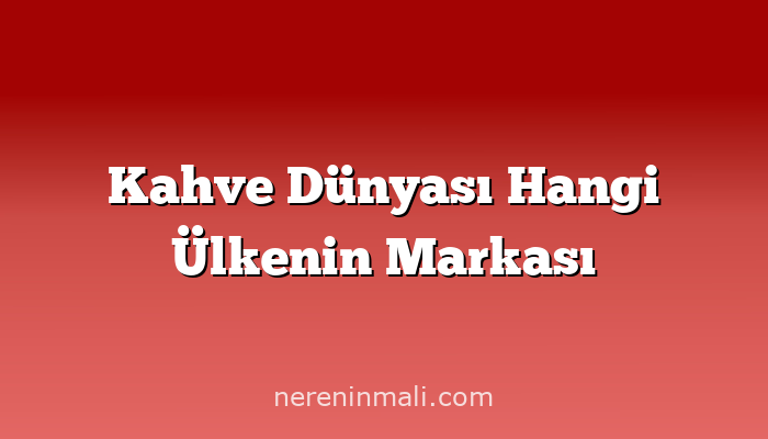 Kahve Dünyası Hangi Ülkenin Markası