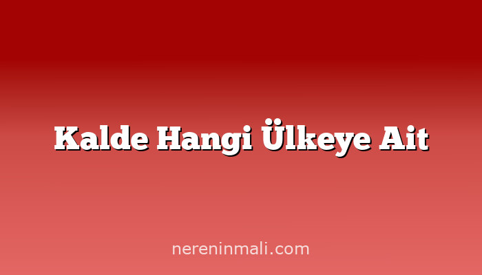 Kalde Hangi Ülkeye Ait