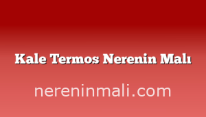 Kale Termos Nerenin Malı