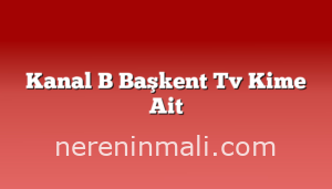 Kanal B Başkent Tv Kime Ait