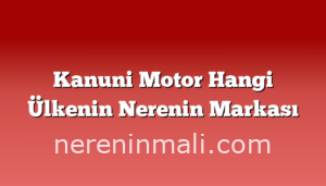 Kanuni Motor Hangi Ülkenin Nerenin Markası