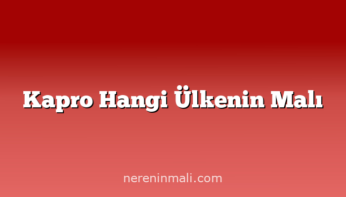 Kapro Hangi Ülkenin Malı