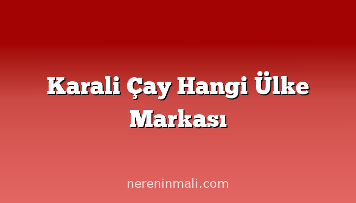 Karali Çay Hangi Ülke Markası