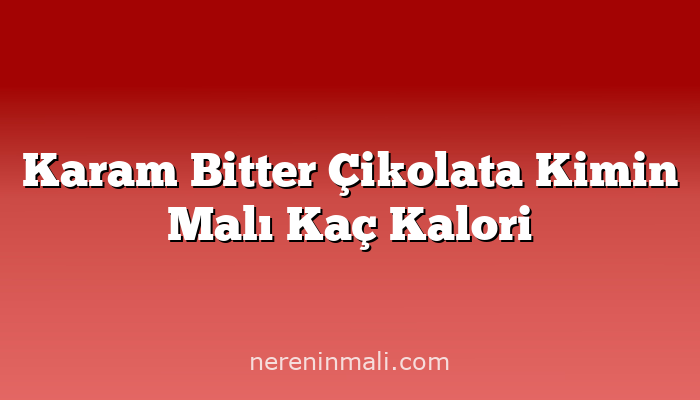 Karam Bitter Çikolata Kimin Malı Kaç Kalori