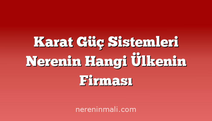 Karat Güç Sistemleri Nerenin Hangi Ülkenin Firması