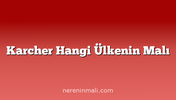 Karcher Hangi Ülkenin Malı