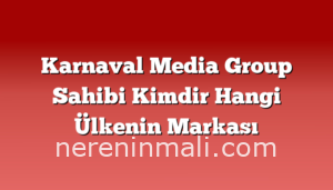 Karnaval Media Group Sahibi Kimdir Hangi Ülkenin Markası