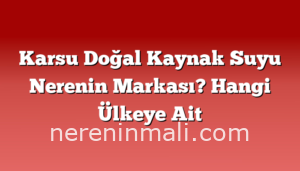 Karsu Doğal Kaynak Suyu Nerenin Markası? Hangi Ülkeye Ait