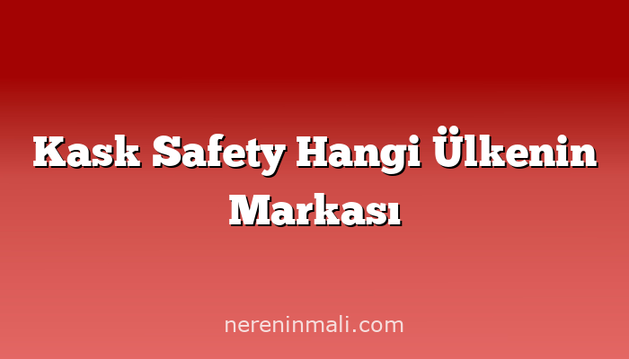 Kask Safety Hangi Ülkenin Markası