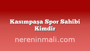 Kasımpaşa Spor Sahibi Kimdir