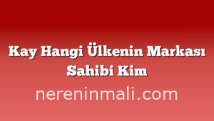 Kay Hangi Ülkenin Markası Sahibi Kim