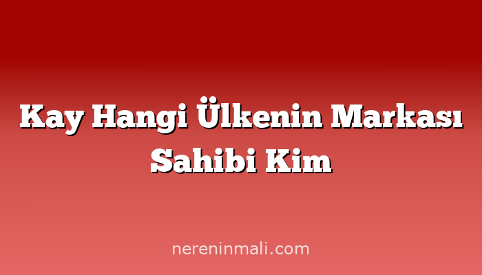 Kay Hangi Ülkenin Markası Sahibi Kim