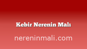 Kebir Nerenin Malı