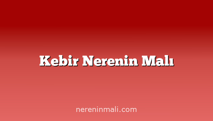 Kebir Nerenin Malı