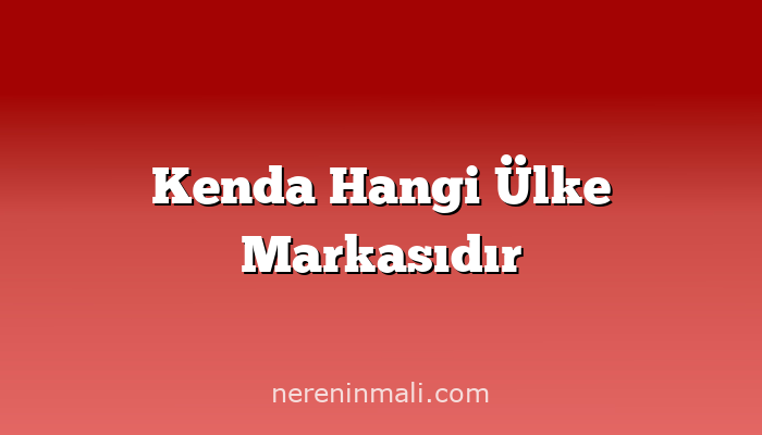 Kenda Hangi Ülke Markasıdır