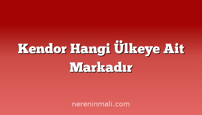 Kendor Hangi Ülkeye Ait Markadır