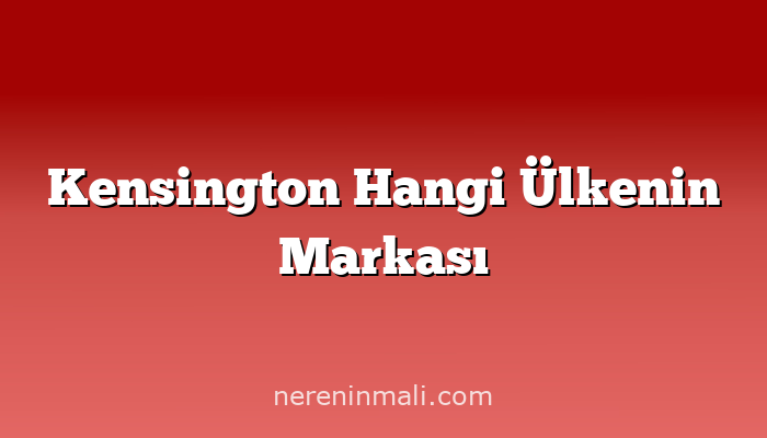 Kensington Hangi Ülkenin Markası