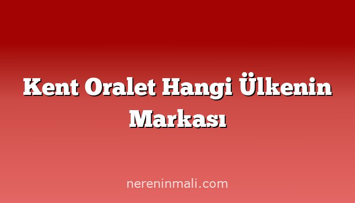 Kent Oralet Hangi Ülkenin Markası