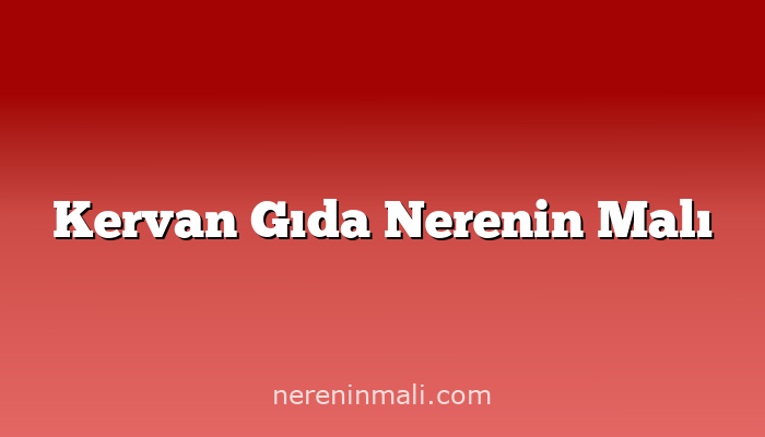 Kervan Gıda Nerenin Malı