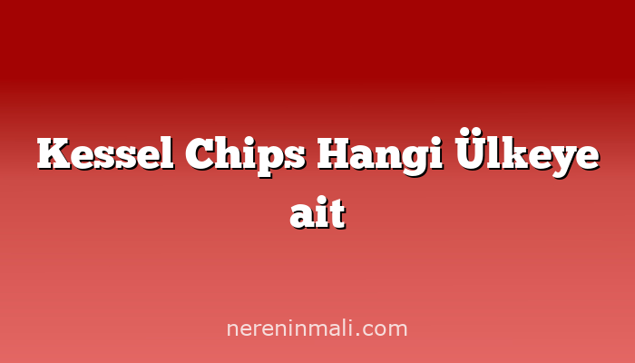 Kessel Chips Hangi Ülkeye ait