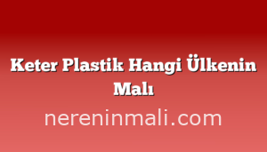 Keter Plastik Hangi Ülkenin Malı