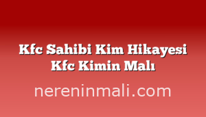 Kfc Sahibi Kim Hikayesi Kfc Kimin Malı