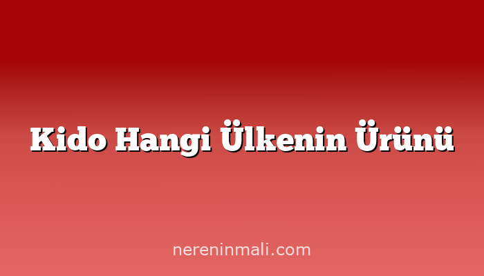 Kido Hangi Ülkenin Ürünü