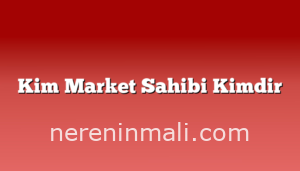 Kim Market Sahibi Kimdir