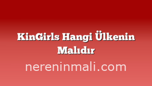 KinGirls Hangi Ülkenin Malıdır